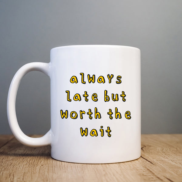 Always Late But Worth The Wait, Funny Heartwarming Joke Gift, Personalised Mug