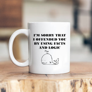 I'm Sorry That I Offended You By Using Facts and Logic, Sarcastic Funny Birthday Gift, Personalised Mug