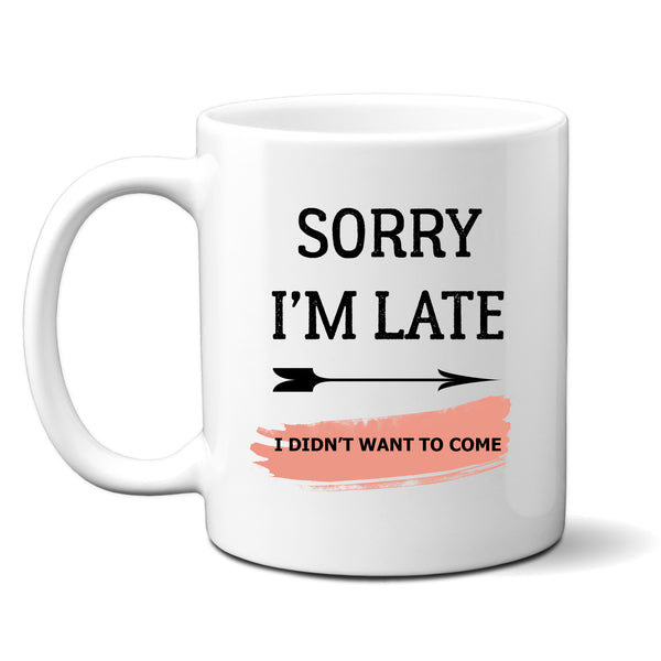 Sorry I'm Late I Didn't Want To Come, Funny Offensive Blunt Birthday Gift, Personalised Mug