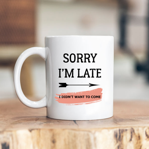 Sorry I'm Late I Didn't Want To Come, Funny Offensive Blunt Birthday Gift, Personalised Mug