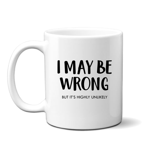 Funny Mug, I May Be Wrong But It's Highly Unlikely, Funny Work Leavers Happy Birthday Personalised Gift for Men or Women