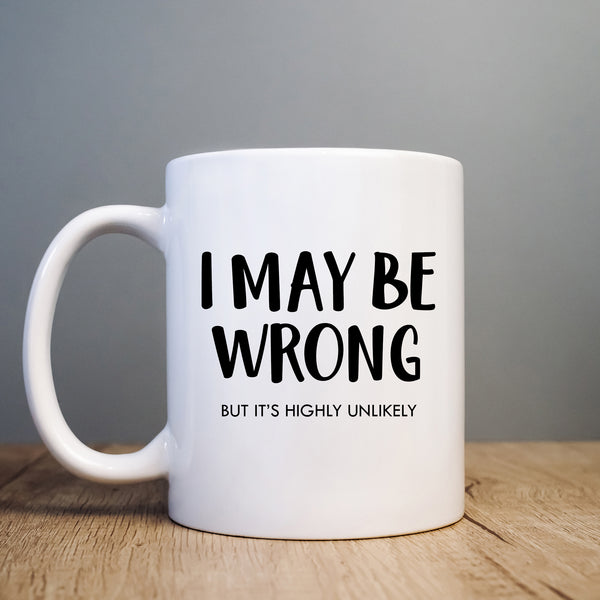 Funny Mug, I May Be Wrong But It's Highly Unlikely, Funny Work Leavers Happy Birthday Personalised Gift for Men or Women
