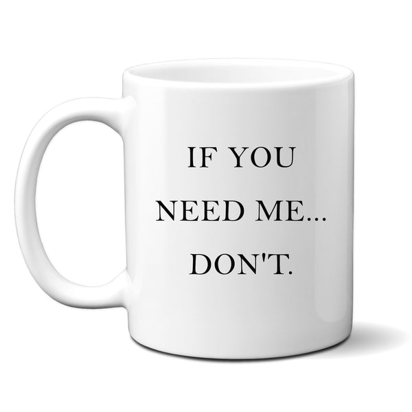 If You Need Me... Don't, Funny Offensive Gift, Personalised Mug