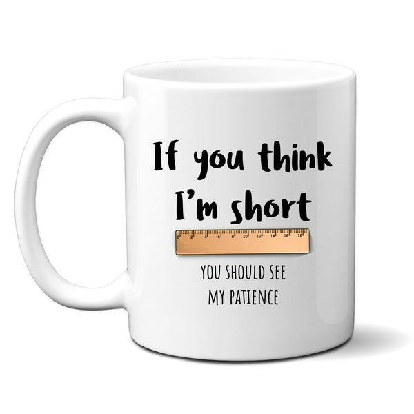 If You Think I'm Short You Should See My Patience, Funny Birthday Gift, Personalised Mug