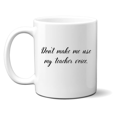 Don't Make Me Use My Teacher Voice, Funny Teachers Gift, Personalised Mug