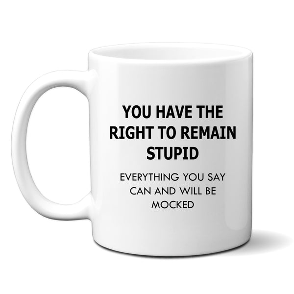 You Have The Right to Remain Stupid, Will be Mocked, Offensive Mug, Funny Personalised Gift
