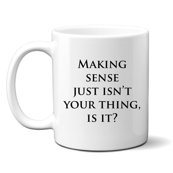 Making Sense Just Isn't Your Thing, Offensive Mug, Funny Personalised Gift Cup