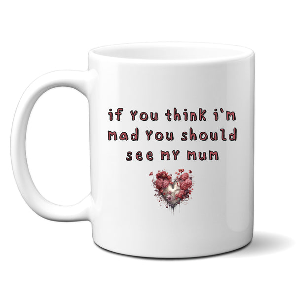 If You Think I'm Mad You Should See My Mum, Funny Offensive Fun Joke Gift, Personalised Mug
