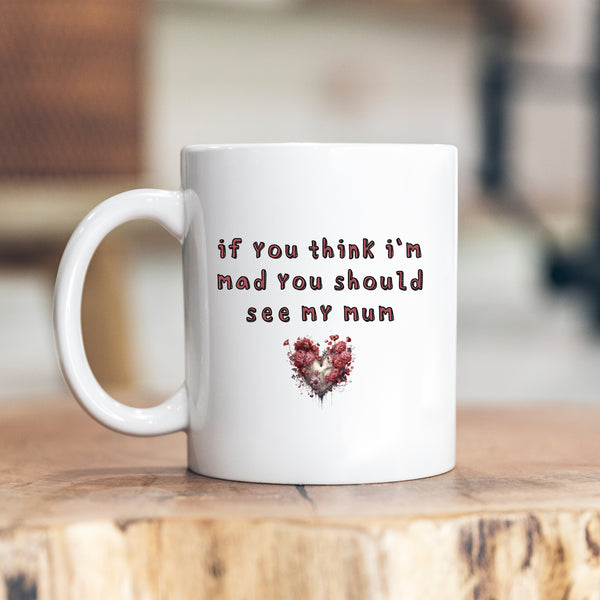 If You Think I'm Mad You Should See My Mum, Funny Offensive Fun Joke Gift, Personalised Mug