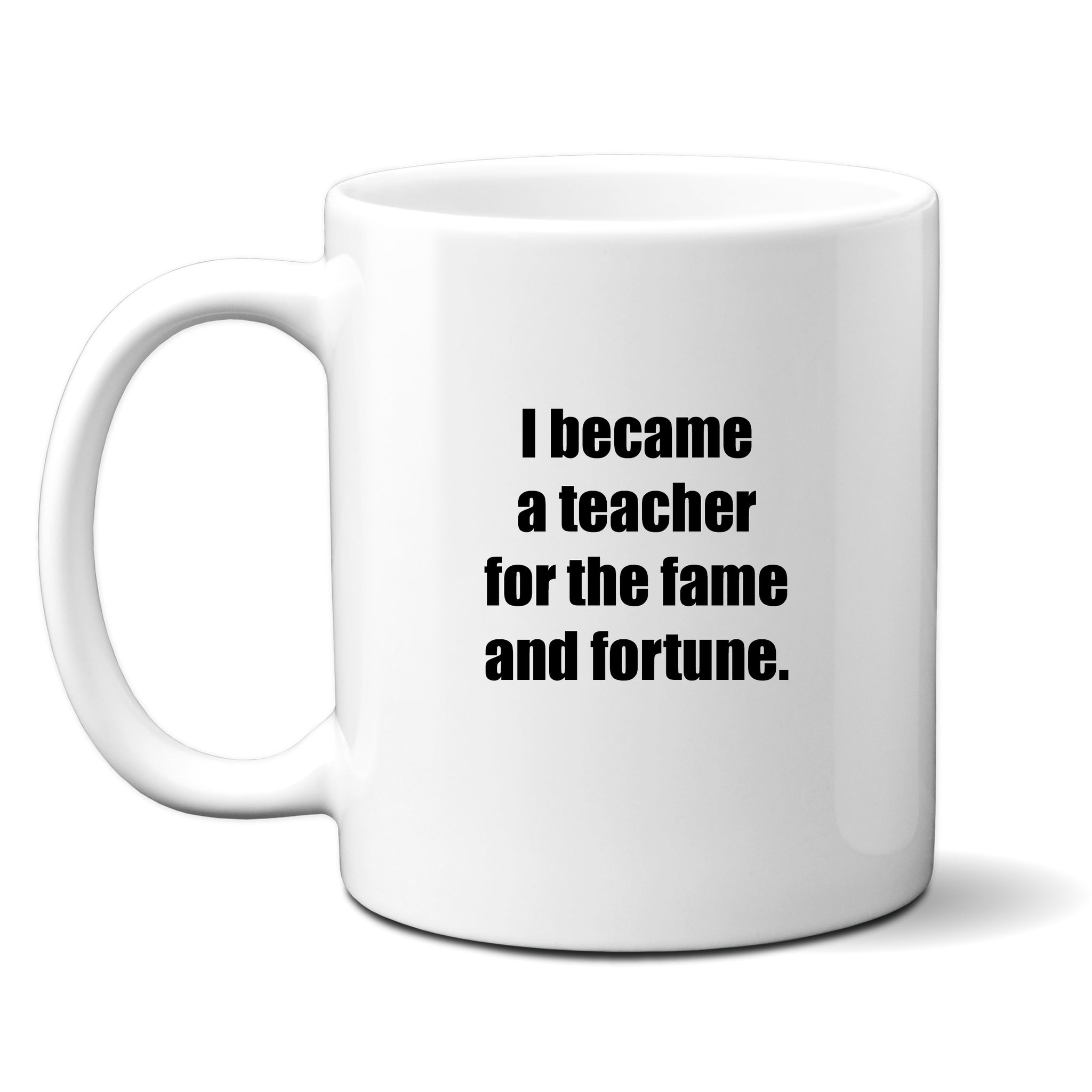 I Became A Teacher For The Fame & Fortune, Funny Teachers Gift, Personalised Mug