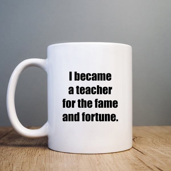 I Became A Teacher For The Fame & Fortune, Funny Teachers Gift, Personalised Mug