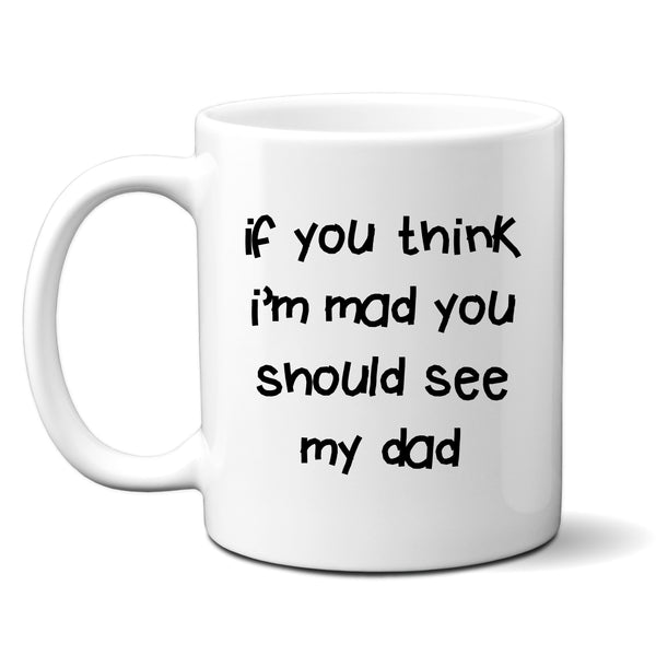 If You Think I'm Mad You Should See My Dad Quote, Funny Offensive Fun Joke Gift, Personalised Mug