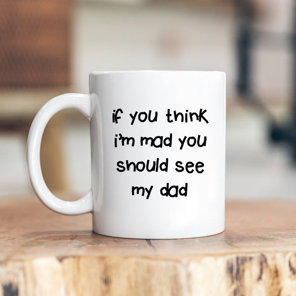 If You Think I'm Mad You Should See My Dad Quote, Funny Offensive Fun Joke Gift, Personalised Mug