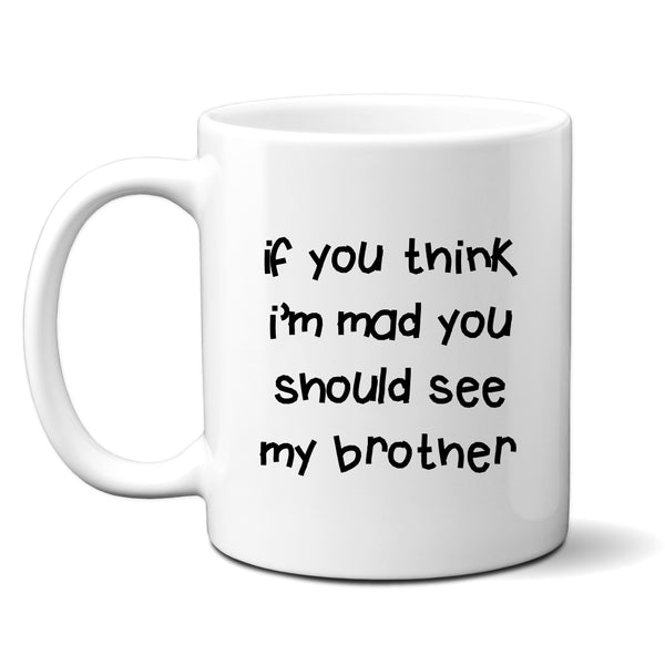 If You Think I'm Mad You Should See My Brother Quote, Funny Offensive Fun Joke Gift, Personalised Mug