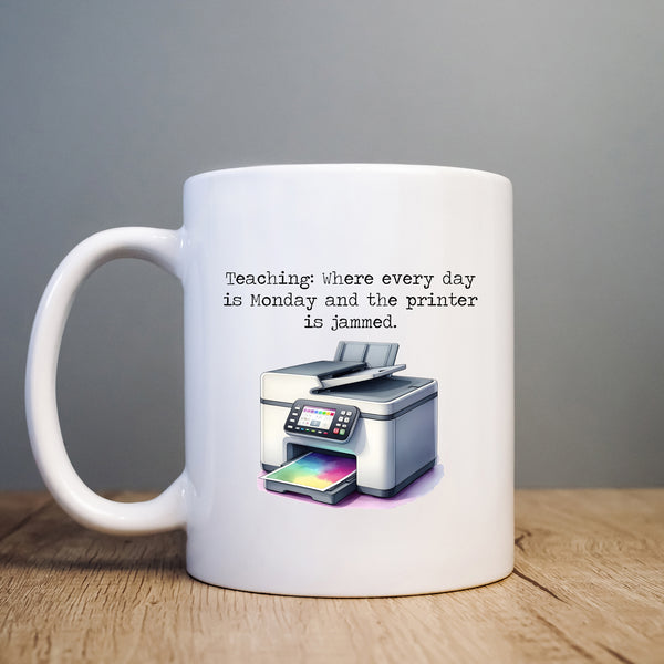 Teaching: Where Every Day is Monday & The Printer is Jammed, Funny Teachers Gift, Personalised Mug