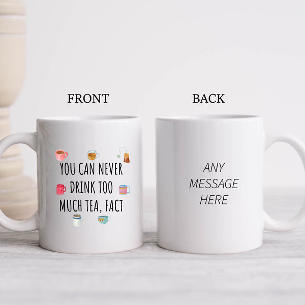 You Can Never Drink Too Much Tea Fact, Funny Gift for Mum, Dad, Colleague, Personalised Mug