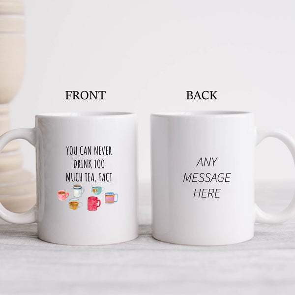 You Can Never Drink Too Much Tea Fact, Funny Gift for Mum, Dad, Colleague, Personalised Mug