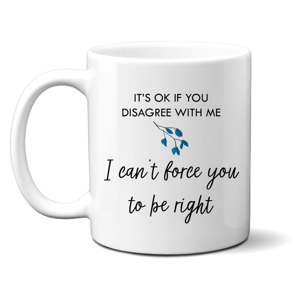 It's OK if You Disagree with Me I Can't Force You To be Right Mug, Funny Personalised Offensive Cup