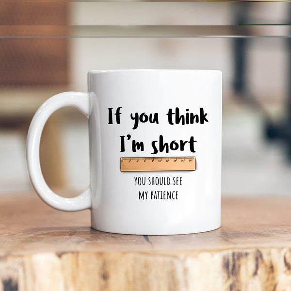 If You Think I'm Short You Should See My Patience, Funny Birthday Gift, Personalised Mug