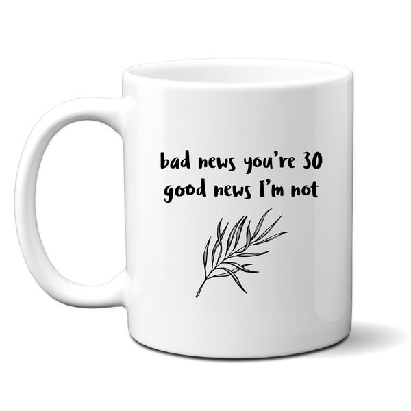 Bad News You're 30 Good News I'm Not, Funny Offensive Customised Birthday Gift, Personalised Mug
