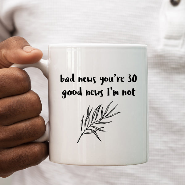 Bad News You're 30 Good News I'm Not, Funny Offensive Customised Birthday Gift, Personalised Mug