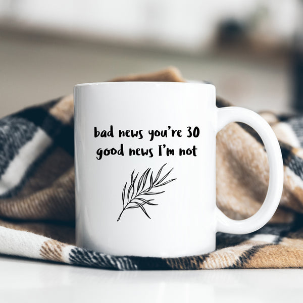 Bad News You're 30 Good News I'm Not, Funny Offensive Customised Birthday Gift, Personalised Mug