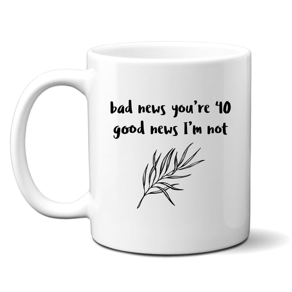 Bad News You're 40 Good News I'm Not, Funny Offensive Customised Birthday Gift, Personalised Mug