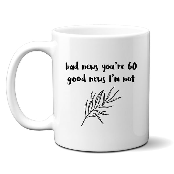 Bad News You're 60 Good News I'm Not, Funny Offensive Customised Birthday Gift, Personalised Mug