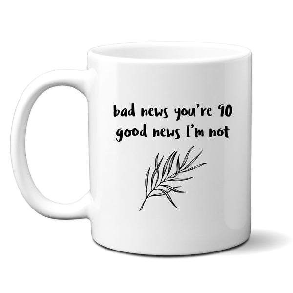 Bad News You're 90 Good News I'm Not, Funny Offensive Customised Birthday Gift, Personalised Mug