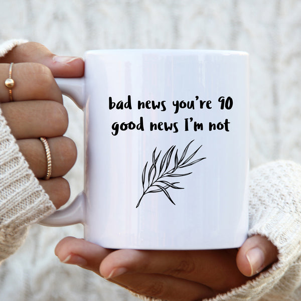 Bad News You're 90 Good News I'm Not, Funny Offensive Customised Birthday Gift, Personalised Mug