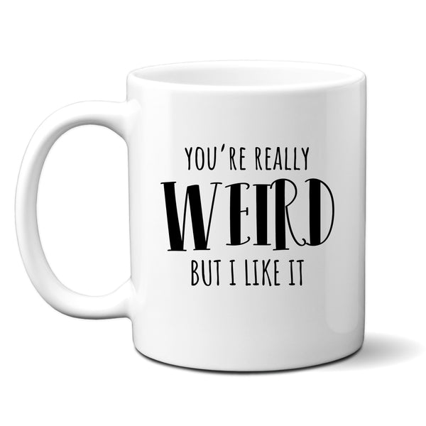 You're Really Weird But I Like It, Funny Offensive Customised Birthday Gift, Personalised Mug