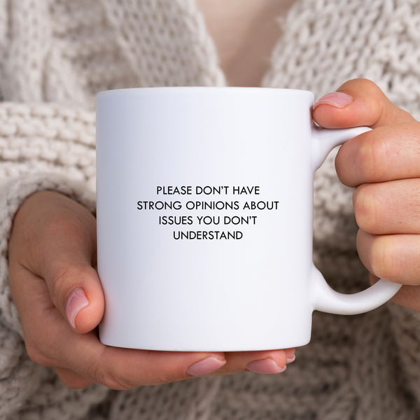 Please Don't Have Strong Opinions About Issues You Don't Understand Mug, Funny Personalised Gift