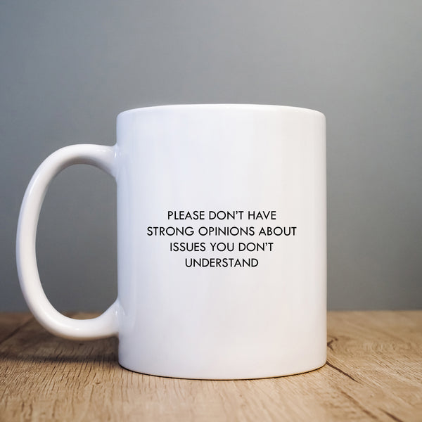 Please Don't Have Strong Opinions About Issues You Don't Understand Mug, Funny Personalised Gift