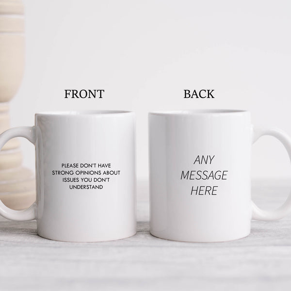 Please Don't Have Strong Opinions About Issues You Don't Understand Mug, Funny Personalised Gift