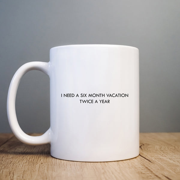 I Need a Six Month Vacation Twice a Year Mug, Funny Personalised Gift Cup
