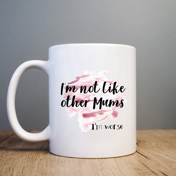 I'm Not Like Other Mums I'm Worse Mug, Funny Coffee Cup Mother's Day Birthday