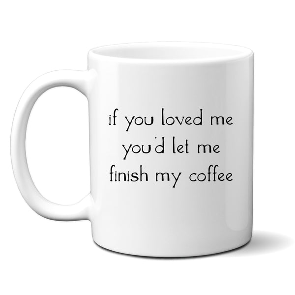 If You Loved Me You'd Let Me Finish My Coffee, Funny Joke Gift, Personalised Mug