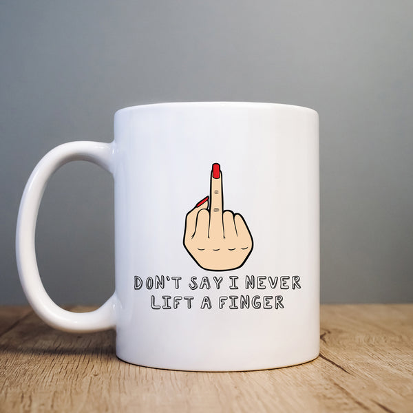 Don't Say I Never Lift a Finger Mug, Funny Coffee Cup Mother's Day Birthday Gift