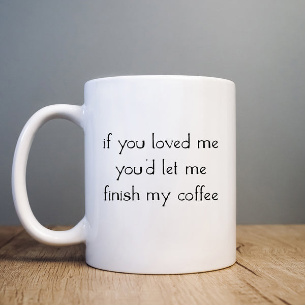 If You Loved Me You'd Let Me Finish My Coffee, Funny Joke Gift, Personalised Mug