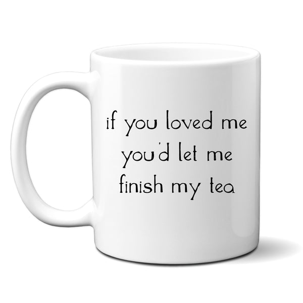 If You Loved Me You'd Let Me Finish My Tea, Funny Joke Gift, Personalised Mug