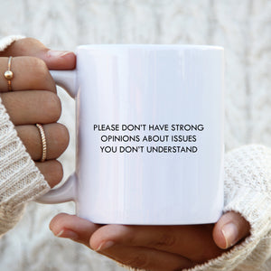 Please Don't Have Strong Opinions About Issues You Don't Understand Mug, Funny Gift Cup