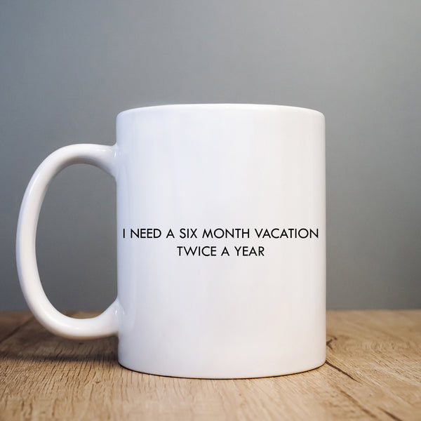 I Need a Six Month Vacation Twice a Year Mug, Funny Gift Cup