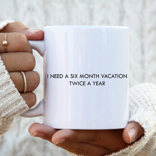 I Need a Six Month Vacation Twice a Year Mug, Funny Gift Cup