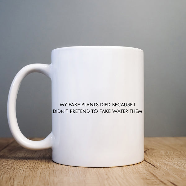 My Fake Plants Died Because I Didn't Pretend to Fake Water Them Mug, Funny Gift Cup