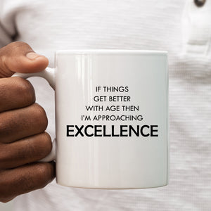 Funny Mug, Age Joke, If Things Get Better With Age I'm Approaching Excellence, Happy Birthday Gift for Men or Women