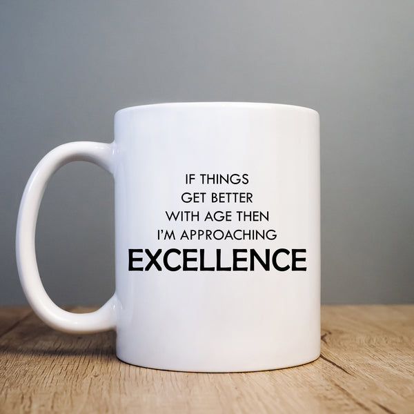 Funny Mug, Age Joke, If Things Get Better With Age I'm Approaching Excellence, Happy Birthday Gift for Men or Women