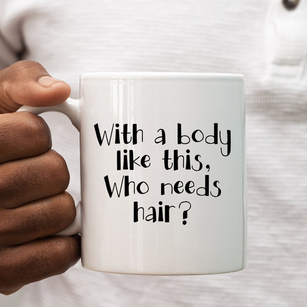Funny Mug, With a Body Like This Who Needs Hair, Christmas, Happy Birthday Gift for Men, Husbands, Tradesmen