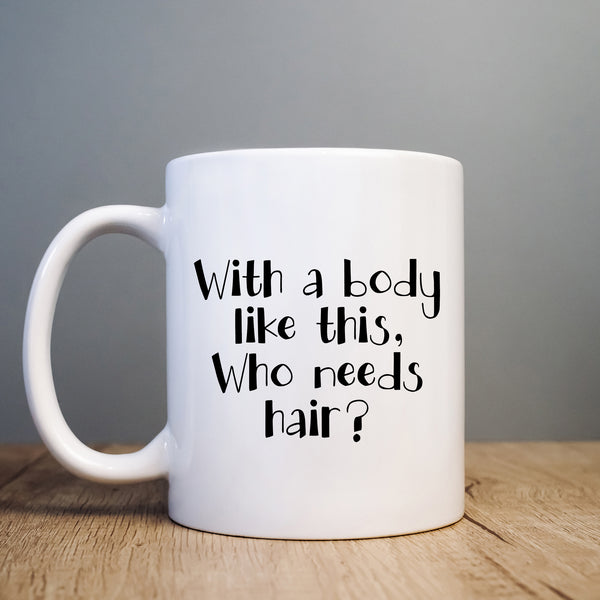 Funny Mug, With a Body Like This Who Needs Hair, Christmas, Happy Birthday Gift for Men, Husbands, Tradesmen