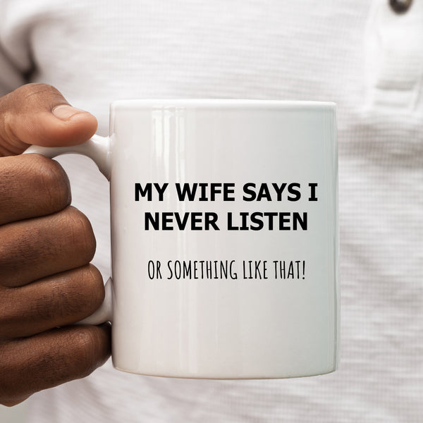 Funny Mug, Wife Says I Never Listen, Happy Birthday Gift for Men, Husband Joke