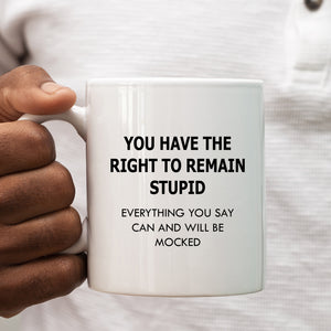 You Have The Right to Remain Stupid, Will be Mocked, Offensive, Funny Gift Cup